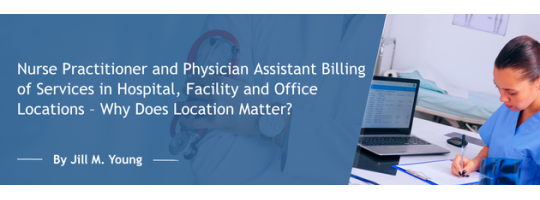 Nurse Practitioner and Physician Assistant Billing of Services in Hospital, Facility and Office Locations – Why Does Location Matter?